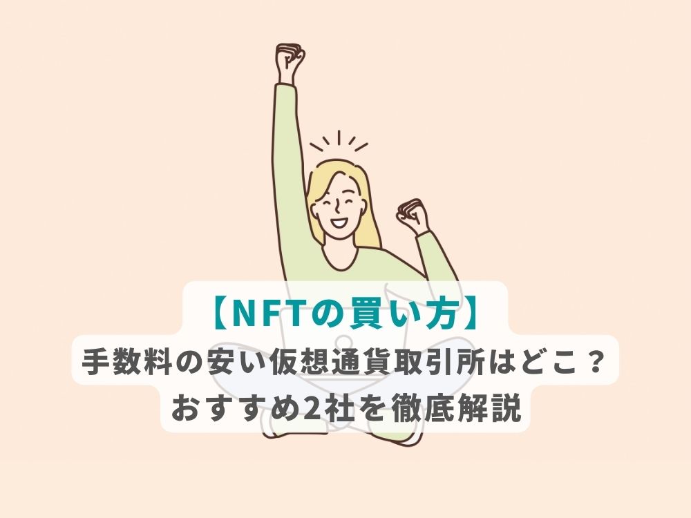 【NFTの買い方】手数料の安い仮想通貨取引所はどこ？おすすめ2社を徹底解説