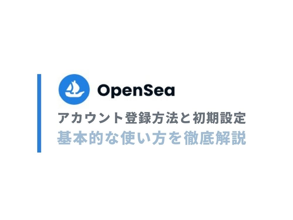 【初心者向け】Openseaアカウント登録方法と初期設定・基本的な使い方を徹底解説